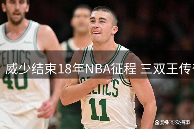 威少结束18年NBA征程 三双王传奇永载史册