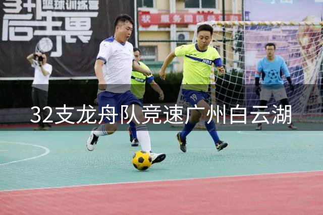 32支龙舟队竞速广州白云湖